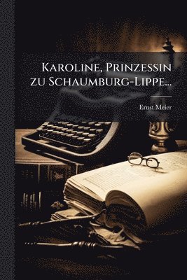 Ernst Meier - Karoline, Prinzessin zu Schaumburg-Lippe..., Häftad