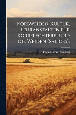 Franz Mathias Schulzen - Korbweiden-Kultur, Lehranstalten fÃ1/4r Korbflechterei und die Weiden (salices)., Häftad