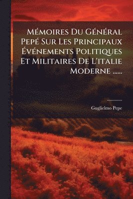 Guglielmo Pepe - MÃ(c)moires Du GÃ(c)nÃ(c)ral PepÃ(c) Sur Les Principaux ÃvÃ(c)nements Politiques Et Militaires De L'italie Moderne ......, Häftad