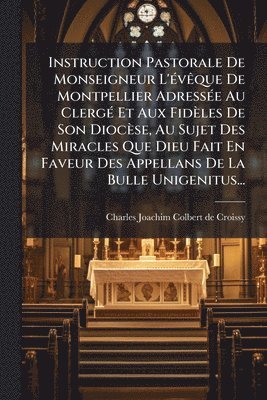 Instruction Pastorale De Monseigneur L'Ã(c)vÃaque De Montpellier AdressÃ(c)e Au ClergÃ(c) Et Aux Fidèles De Son Diocèse, Au Sujet Des Miracles Que Dieu Fait En Faveur Des Appellans De La Bulle Unigenitus..., Häftad. Tillgänglighet: Lägg i varukorg