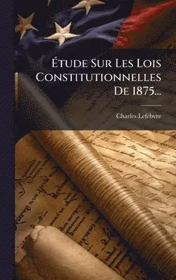 Charles Lefebvre - Ãtude Sur Les Lois Constitutionnelles De 1875..., Inbunden. Tillgänglighet: Lägg i varukorg