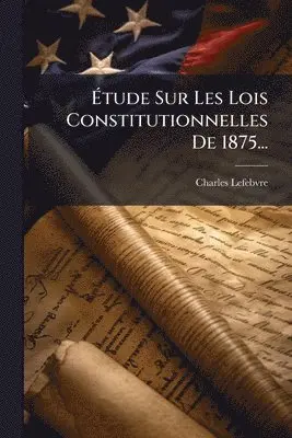 Charles Lefebvre - Ãtude Sur Les Lois Constitutionnelles De 1875..., Häftad. Tillgänglighet: Lägg i varukorg