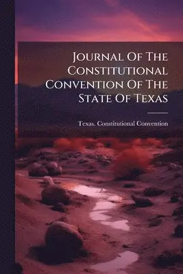 Journal Of The Constitutional Convention Of The State Of Texas