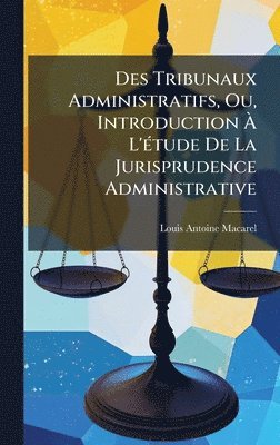 Louis-Antoine Macarel - Des Tribunaux Administratifs, Ou, Introduction Ã L'Ã(c)tude De La Jurisprudence Administrative, Inbunden. Tillgänglighet: Lägg i varukorg
