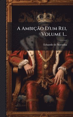 Eduardo De Noronha - A AmbiçÃ£o D'um Rei, Volume 1..., Inbunden. Tillgänglighet: Lägg i varukorg
