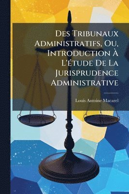 Louis-Antoine Macarel - Des Tribunaux Administratifs, Ou, Introduction Ã L'Ã(c)tude De La Jurisprudence Administrative, Häftad. Tillgänglighet: Lägg i varukorg
