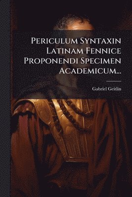 Gabriel Geitlin - Periculum Syntaxin Latinam Fennice Proponendi Specimen Academicum..., Häftad