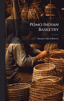 Samuel Alfred Barrett - Pomo Indian Basketry, Inbunden