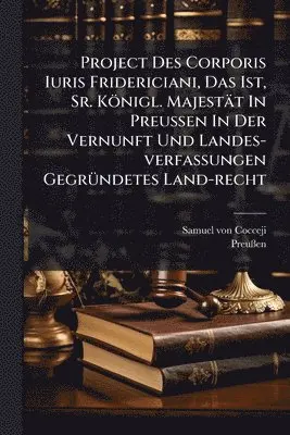 Samuel Von Cocceji, Preuãen - Project Des Corporis Iuris Fridericiani, Das Ist, Sr. Königl. Majestät In Preussen In Der Vernunft Und Landes-verfassungen GegrÃ1/4ndetes Land-recht, Häftad. Tillgänglighet: Lägg i varukorg