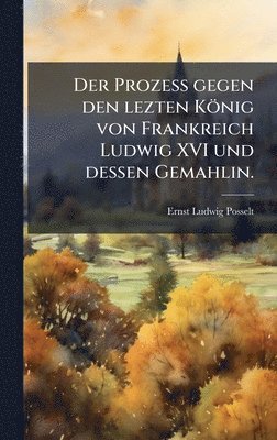 Ernst-Ludwig Posselt - Prozess gegen den lezten König von Frankreich Ludwig XVI und dessen Gemahlin., Inbunden. Tillgänglighet: Lägg i varukorg