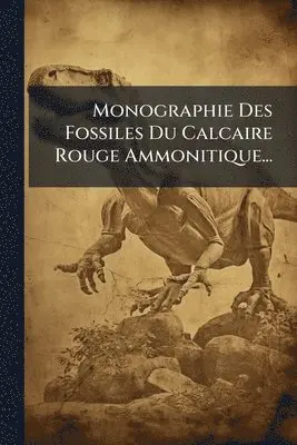 Monographie Des Fossiles Du Calcaire Rouge Ammonitique...