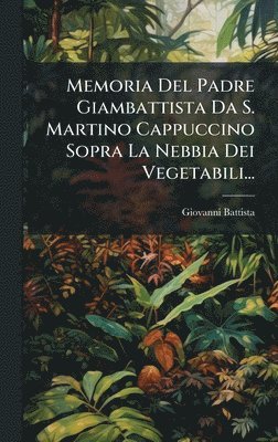 Memoria Del Padre Giambattista Da S. Martino Cappuccino Sopra La Nebbia Dei Vegetabili..., Inbunden