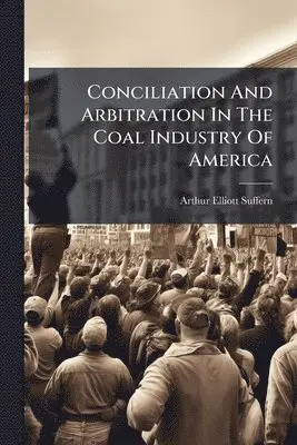 Conciliation And Arbitration In The Coal Industry Of America