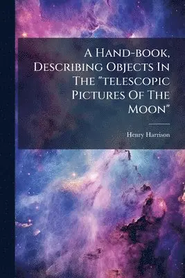 Henry Harrison - Hand-book, Describing Objects In The "telescopic Pictures Of The Moon", Häftad. Tillgänglighet: Lägg i varukorg