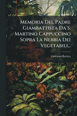 Memoria Del Padre Giambattista Da S. Martino Cappuccino Sopra La Nebbia Dei Vegetabili..., Häftad
