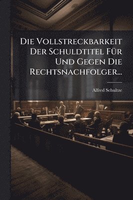 Alfred Schultze - Vollstreckbarkeit Der Schuldtitel FÃ1/4r Und Gegen Die Rechtsnachfolger..., Häftad