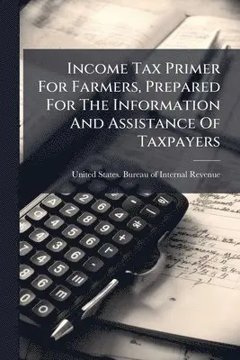Income Tax Primer For Farmers, Prepared For The Information And Assistance Of Taxpayers