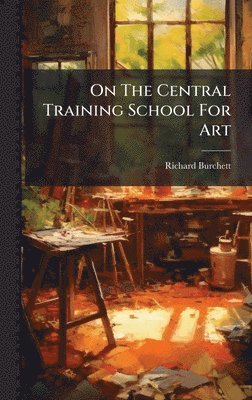 Richard Burchett - On The Central Training School For Art, Inbunden. Tillgänglighet: Lägg i varukorg