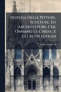 Notizia Delle Pitture, Sculture, Ed Architetture, Che Ornano Le Chiese, E Gli Altri Luoghi