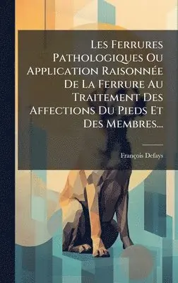 François Defays - Les Ferrures Pathologiques Ou Application RaisonnÃ(c)e De La Ferrure Au Traitement Des Affections Du Pieds Et Des Membres..., Inbunden. Tillgänglighet: Lägg i varukorg