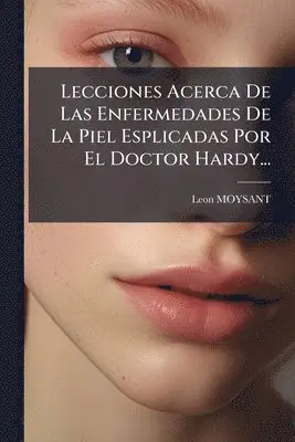Lecciones Acerca De Las Enfermedades De La Piel Esplicadas Por El Doctor Hardy...