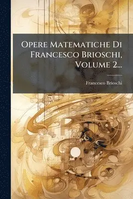 Francesco Brioschi - Opere Matematiche Di Francesco Brioschi, Volume 2..., Häftad. Tillgänglighet: Tillfälligt slut