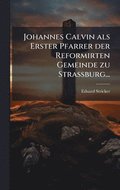 Johannes Calvin als Erster Pfarrer der Reformirten Gemeinde zu Strassburg...