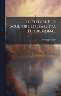 Pitture E Le Sculture Della Citt� Di Cremona...