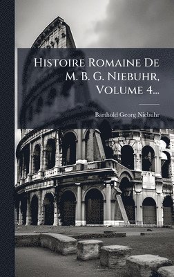 Histoire Romaine De M. B. G. Niebuhr, Volume 4...
