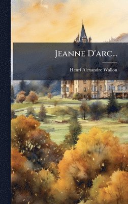 Henri Alexandre Wallon - Jeanne D'arc..., Inbunden