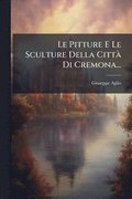 Pitture E Le Sculture Della Citt� Di Cremona...