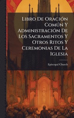 Libro De OraciÃ3n ComÃ°n Y AdministraciÃ3n De Los Sacramentos Y Otros Ritos Y Ceremonias De La Iglesia
