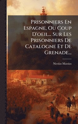 Prisonniers En Espagne, Ou Coup D'oeil... Sur Les Prisonniers De Catalogne Et De Grenade...