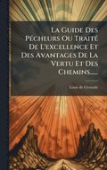 Guide Des P�(c)cheurs Ou Trait�(c) De L'excellence Et Des Avantages De La Vertu Et Des Chemins......