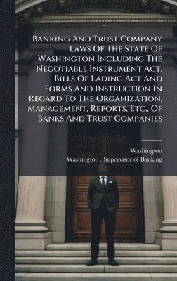 Washington (State) - Banking And Trust Company Laws Of The State Of Washington Including The Negotiable Instrument Act, Bills Of Lading Act And Forms And Instruction In Regard To The Organization, Management, Reports, Etc., Of Banks And Trust Companies, Inbunden. Tillgänglighet: Lägg i varukorg