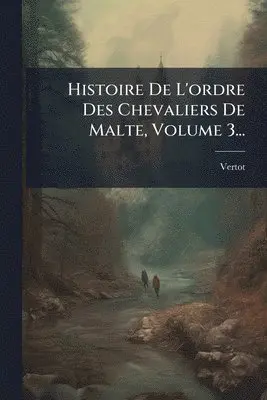 Histoire De L'ordre Des Chevaliers De Malte, Volume 3...