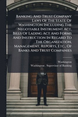 Washington (State) - Banking And Trust Company Laws Of The State Of Washington Including The Negotiable Instrument Act, Bills Of Lading Act And Forms And Instruction In Regard To The Organization, Management, Reports, Etc., Of Banks And Trust Companies, Häftad. Tillgänglighet: Lägg i varukorg