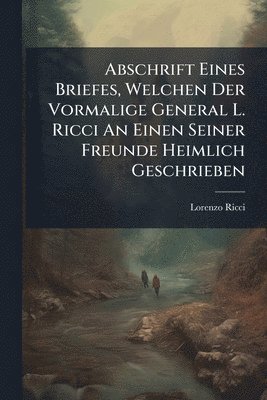 Lorenzo Ricci - Abschrift Eines Briefes, Welchen Der Vormalige General L. Ricci An Einen Seiner Freunde Heimlich Geschrieben, Häftad. Tillgänglighet: Lägg i varukorg