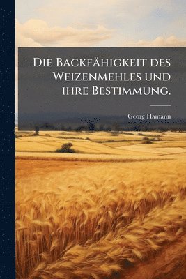 Georg Hamann - Backfähigkeit des Weizenmehles und ihre Bestimmung., Häftad