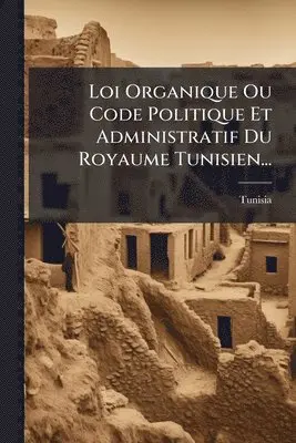 Loi Organique Ou Code Politique Et Administratif Du Royaume Tunisien...