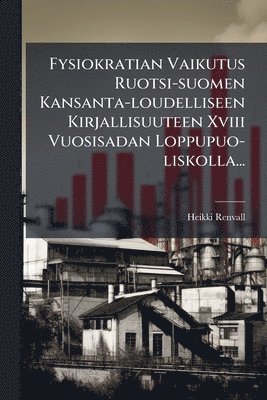 Heikki Renvall - Fysiokratian Vaikutus Ruotsi-suomen Kansanta-loudelliseen Kirjallisuuteen Xviii Vuosisadan Loppupuo-liskolla..., Häftad