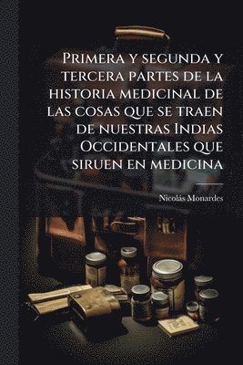 Nicolàs Monardes - Primera y segunda y tercera partes de la historia medicinal de las cosas que se traen de nuestras Indias Occidentales que siruen en medicina, Häftad