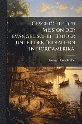 George Henry Loskiel - Geschichte der Mission der evangelischen BrÃ1/4der unter den Indianern in Nordamerika., Häftad. Tillgänglighet: Lägg i varukorg
