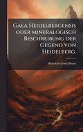 Gaea Heidelbergensis oder mineralogisch Beschreibung der Gegend von Heidelberg.