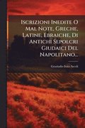 Iscrizioni Inedite O Mal Note, Greche, Latine, Ebraiche, Di Antichi Sepolcri Giudaici Del Napolitano...