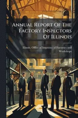 Annual Report Of The Factory Inspectors Of Illinois