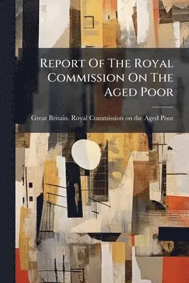 Report Of The Royal Commission On The Aged Poor