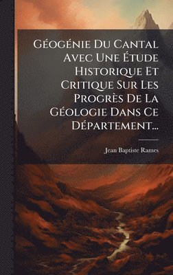 Jean Baptiste Rames - GÃ(c)ogÃ(c)nie Du Cantal Avec Une Ãtude Historique Et Critique Sur Les Progrès De La GÃ(c)ologie Dans Ce DÃ(c)partement..., Inbunden. Tillgänglighet: Lägg i varukorg