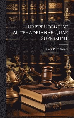 Franz Peter Bremer - Iurisprudentiae Antehadrianae Quae Supersunt, Inbunden