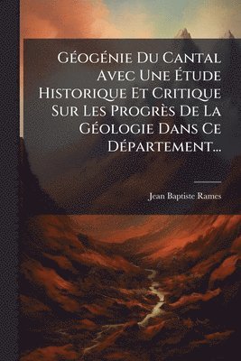 Jean Baptiste Rames - GÃ(c)ogÃ(c)nie Du Cantal Avec Une Ãtude Historique Et Critique Sur Les Progrès De La GÃ(c)ologie Dans Ce DÃ(c)partement..., Häftad. Tillgänglighet: Lägg i varukorg